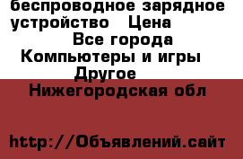 беспроводное зарядное устройство › Цена ­ 2 190 - Все города Компьютеры и игры » Другое   . Нижегородская обл.